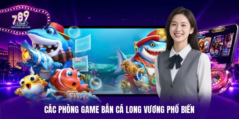 Các phòng game bắn cá Long Vương phổ biến
