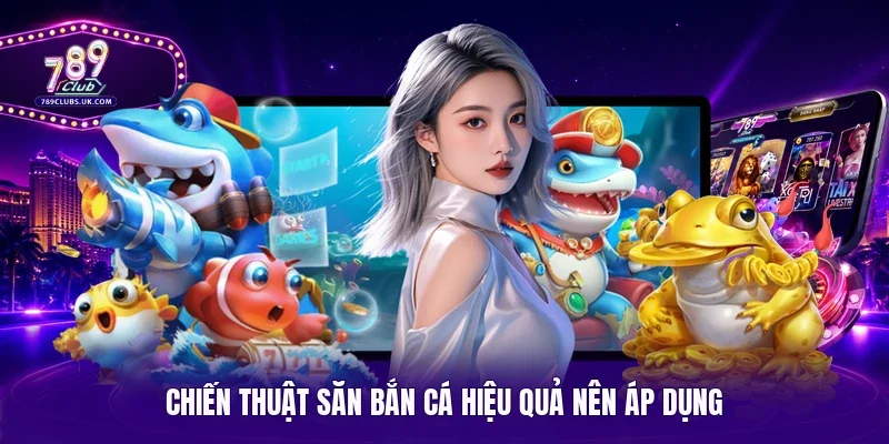 Chiến thuật săn bắn cá hiệu quả nên áp dụng 