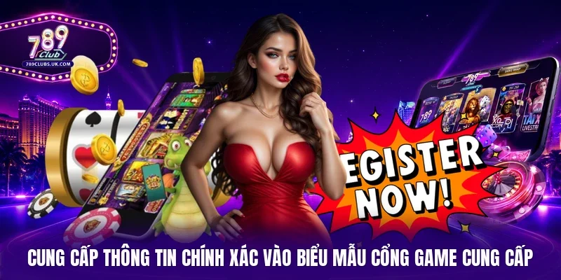 Cung cấp thông tin chính xác vào biểu mẫu cổng game cung cấp 