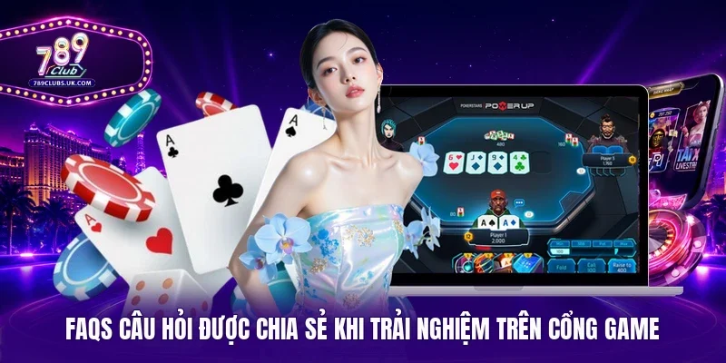 FAQs câu hỏi được chia sẻ khi trải nghiệm trên cổng game