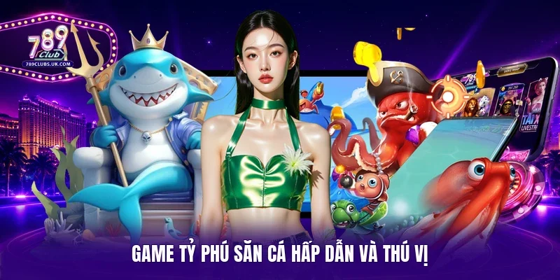 Game tỷ phú săn cá hấp dẫn và thú vị