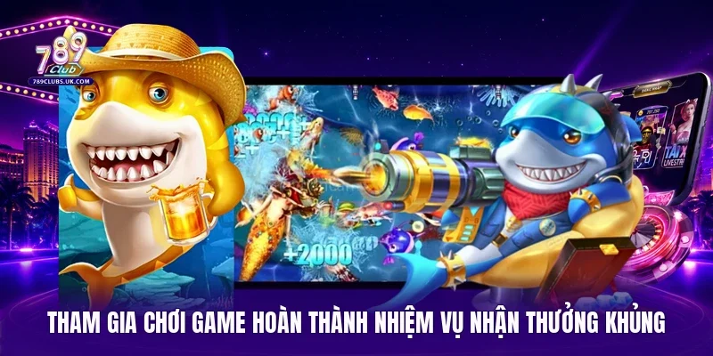 Tham gia chơi game hoàn thành nhiệm vụ nhận thưởng khủng 